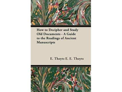 Livro How to Decipher and Study Old Documents A Guide to the Readings of Ancient Manuscripts de E Thoyts E E Thoyts e E E Thoyts (Inglês)