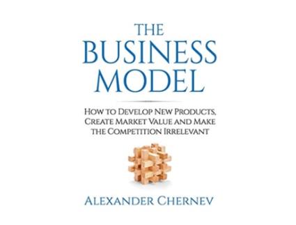Livro The Business Model How to Develop New Products Create Market Value and Make the Competition Irrelevant de Alexander Chernev (Inglês)