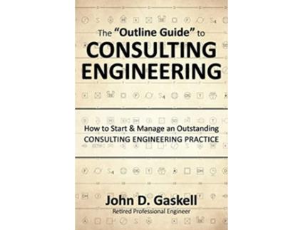 Livro The Outline Guide to CONSULTING ENGINEERING How to Start Manage an Outstanding CONSULTING ENGINEERING PRACTICE de John D Gaskell (Inglês)