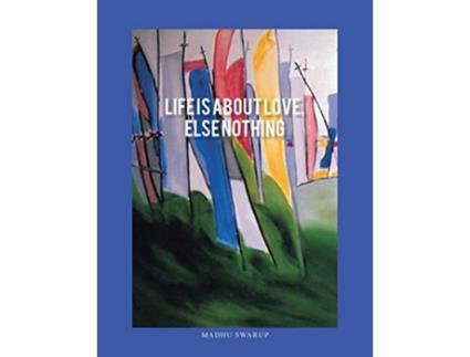 Livro LIFE IS ABOUT LOVE ELSE NOTHING de Madhu Swarup (Inglês)