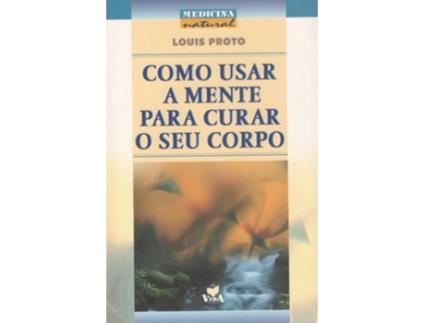 Livro Como Usar A Mente Para Curar O Seu Corpo de Louis Proto .
