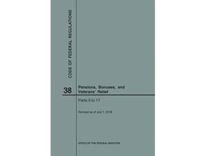 Livro Code of Federal Regulations Title 38, Pensions, Bonuses and Veterans Relief, Parts 017, 2018 de Nara (Inglês)