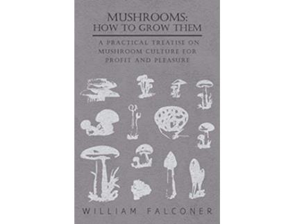 Livro Mushrooms How to Grow Them A Practical Treatise on Mushroom Culture for Profit and Pleasure de William Falconer (Inglês)