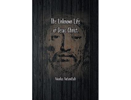 Livro The Unknown Life of Jesus Christ The Original Text of Nicolas Notovitchs 1887 Discovery de Nicolas Notovitch (Inglês)