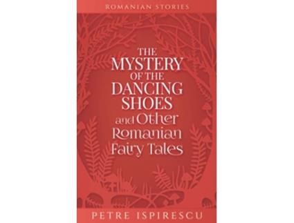Livro The Mystery of the Dancing Shoes and Other Romanian Fairy Tales Romanian Stories de Petre Ispirescu (Inglês)