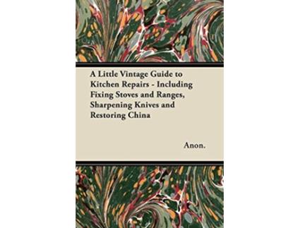 Livro A Little Vintage Guide to Kitchen Repairs Including Fixing Stoves and Ranges Sharpening Knives and Restoring China de Anon (Inglês)
