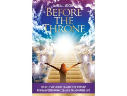 Livro Before The Throne: The Believers Guide to Authentic Worship for Manifested Miracles and a Transformed Life Jamila Jordan Moody (Inglês)