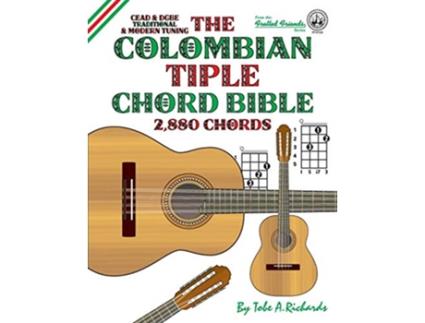 Livro The Colombian Tiple Chord Bible Traditional Modern Tunings 2880 Chords Fretted Friends Series de Tobe A Richards (Inglês)