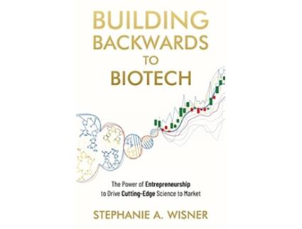 Livro Building Backwards to Biotech The Power of Entrepreneurship to Drive CuttingEdge Science to Market de Stephanie A Wisner (Inglês)