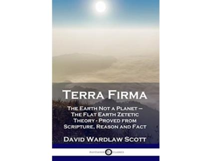 Livro Terra Firma The Earth Not a Planet The Flat Earth Zetetic Theory Proved from Scripture Reason and Fact de David Wardlaw Scott (Inglês)