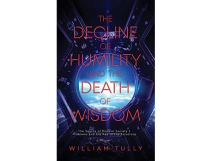 Livro The Decline of Humility and the Death of Wisdom The Source of Modern Societys Problems and the Key to the Solutions de William Tully (Inglês)