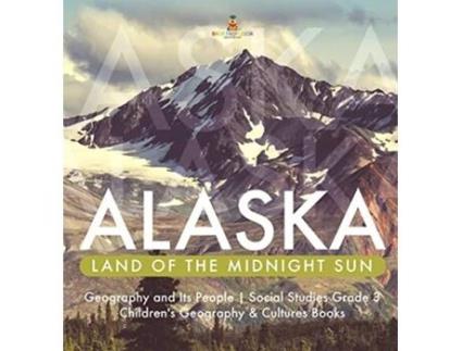 Livro Alaska Land of the Midnight Sun Geography and Its People Social Studies Grade 3 Childrens Geography Cultures Books de Baby Professor (Inglês)