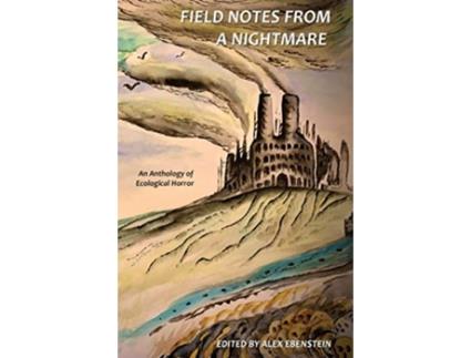 Livro Field Notes from a Nightmare An Anthology of Ecological Horror de Alex Ebenstein David Bowman Tim Lebbon Sara Tantlinger Gordon B White (Inglês)
