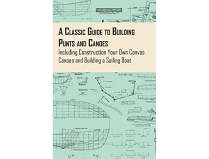 Livro A Classic Guide to Building Punts and Canoes Including Construction Your Own Canvas Canoes and Building a Sailing Boat de Anon (Inglês)