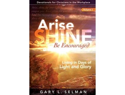 Livro Arise Shine Be Encouraged Living in Days of Light and Glory Volume 1 de Gary L Selman (Inglês)