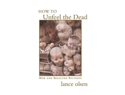 Livro How to Unfeel the Dead New and Selected Fictions de Lance Olsen (Inglês)