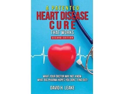 Livro A Patented Heart Disease Cure That Works What Your Doctor May Not Know What Big Pharma Hopes You Dont Find Out de David H Leake (Inglês)