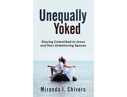 Livro Unequally Yoked Staying Committed to Jesus and Your Unbelieving Spouse de Miranda J Chivers (Inglês)