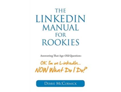 Livro The LinkedIn Manual for Rookies Answering the AgeOld Question Okay Im on LinkedIn NOW What Do I Do de Debbie McCormick (Inglês)