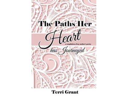 Livro The Paths Her Heart Has Journeyed A compilation of my mothers poetry de Terri Grant (Inglês)