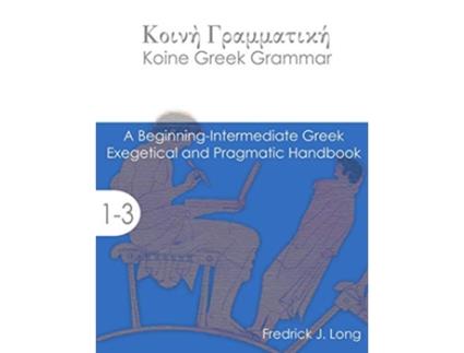 Livro Koine Greek Grammar A BeginningIntermediate Exegetical and Pragmatic Handbook de Fredrick J Long (Inglês)