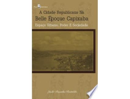 Livro A CIDADE REPUBLICANA NA BELLE ÉPOQUE CAPIXABA de ROSTOLDO, JADIR PEÇANHA (Português do Brasil)