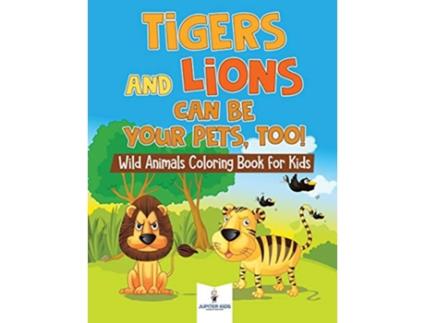 Livro Tigers and Lions Can Be Your Pets Too Wild Animals Coloring Book for Kids de Jupiter Kids (Inglês)