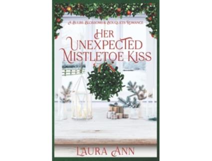 Livro Her Unexpected Mistletoe Kiss a sweet small town holiday romance Bulbs Blossoms and Bouquets de Laura Ann (Inglês)