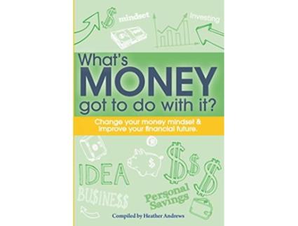 Livro Whats Money Got To Do With It Change your money mindset improve your financial future de Heather Andrews (Inglês)