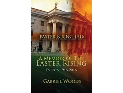 Livro Easter Rising 1916 A Family Answers The Call For Irelands Freedom A Memoir Of The Easter Rising Events 1916 2016 de Gabriel Woods (Inglês)