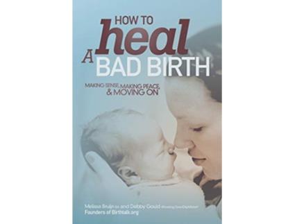 Livro How to Heal a Bad Birth Making sense making peace and moving on de Melissa J Bruijn Debby A Gould (Inglês)