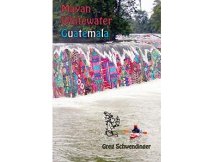 Livro Mayan Whitewater Guatemala A guide to the rivers 2 Central America River Guidebooks de Greg Schwendinger (Inglês)