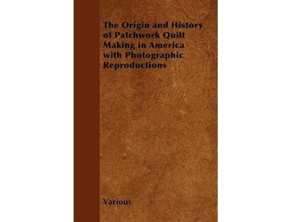 Livro The Origin and History of Patchwork Quilt Making in America with Photographic Reproductions de Various Authors (Inglês)