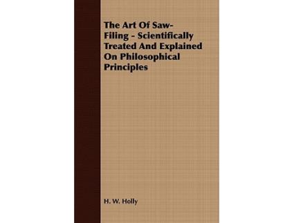 Livro The Art Of SawFiling Scientifically Treated And Explained On Philosophical Principles de H W Holly (Inglês)