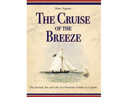 Livro The Cruise of the Breeze The Journal Art and Life of a Victorian Soldier in Canada de Marc Seguin (Inglês)