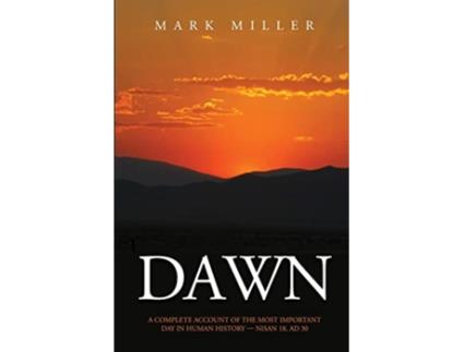 Livro Dawn A Complete Account of the Most Important Day in Human History Nisan 18 AD 30 de Mark Miller (Inglês)