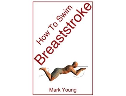 Livro How To Swim Breaststroke A StepByStep Guide For Beginners Learning Breaststroke Technique de Mark Young (Inglês)