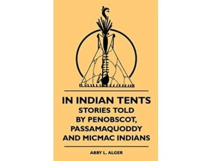 Livro In Indian Tents Stories Told by Penobscot Passamaquoddy and Micmac Indians de Abby L Alger SixtyOne (Inglês)