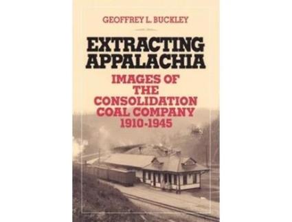 Livro Extracting Appalachia Images of the Consolidation Coal Company 1910–1945 de Geoffrey L Buckley (Inglês)