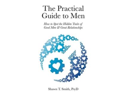 Livro The Practical Guide to Men How to Spot the Hidden Traits of Good Men and Great Relationships de Shawn T Smith (Inglês)