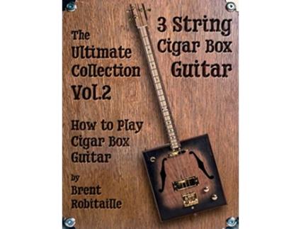 Livro Cigar Box Guitar The Ultimate Collection Volume Two How to Play Cigar Box Guitar Vol2 de Brent C Robitaille (Inglês)