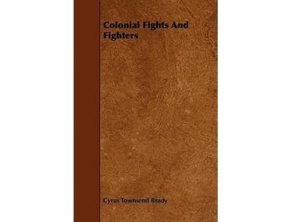 Livro Colonial Fights And Fighters de Cyrus Townsend Brady (Inglês)