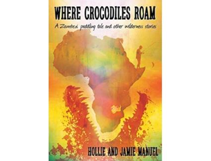 Livro Where Crocodiles Roam A Zambezi Paddling Tale and other Wilderness Stories de Hollie Manuel e Jamie Manuel (Inglês)