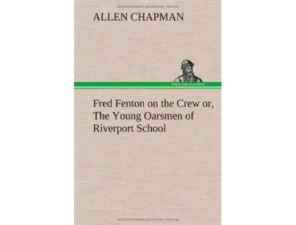 Livro Fred Fenton on the Crew or The Young Oarsmen of Riverport School de Allen Chapman (Inglês - Capa Dura)