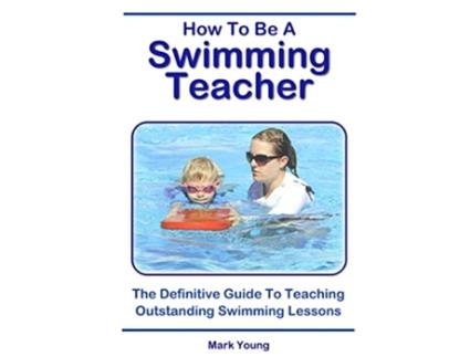 Livro How To Be A Swimming Teacher The Definitive Guide To Teaching Outstanding Swimming Lessons de Mark Young (Inglês)