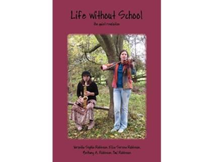 Livro Life Without School The Quiet Revolution de Veronika Sophia Robinson Bethany Angelikah Robinson Paul Robinson (Inglês)