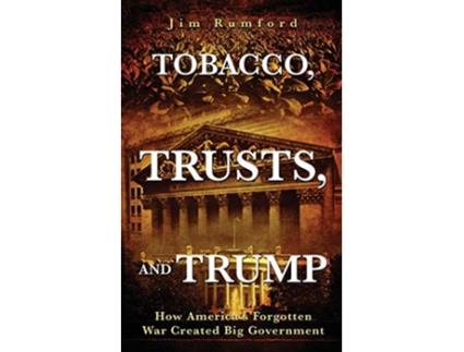 Livro Tobacco Trusts and Trump How Americas Forgotten War Created Big Government de Jim Rumford (Inglês)