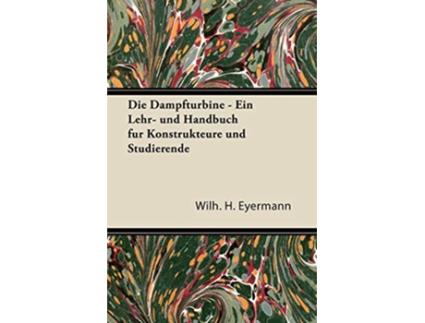 Livro Die Dampfturbine Ein Lehr Und Handbuch Fur Konstrukteure Und Studierende German Edition de Wilh H Eyermann (Alemão)