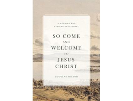 Livro So Come and Welcome to Jesus Christ A Morning and Evening Devotional de Douglas Wilson (Inglês)