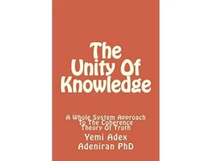 Livro The Unity Of Knowledge A Whole System Approach To The Coherence Theory Of Truth de Yemi Adex Adeniran PhD (Inglês)